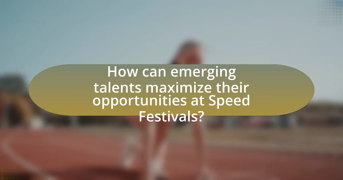 How can emerging talents maximize their opportunities at Speed Festivals?