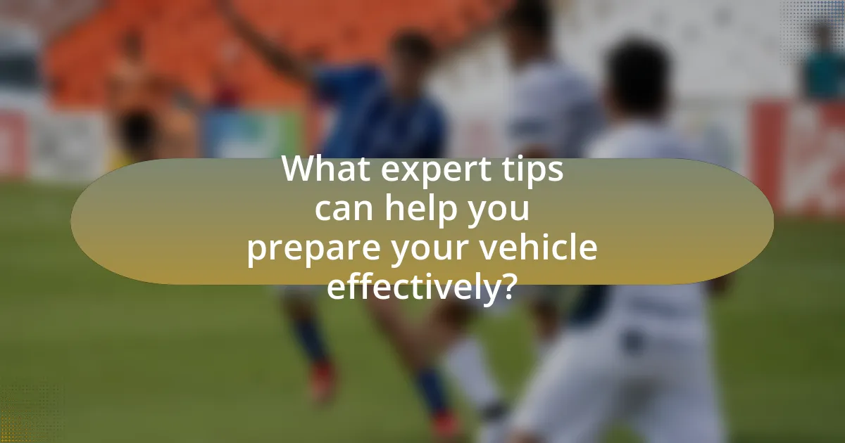 What expert tips can help you prepare your vehicle effectively?
